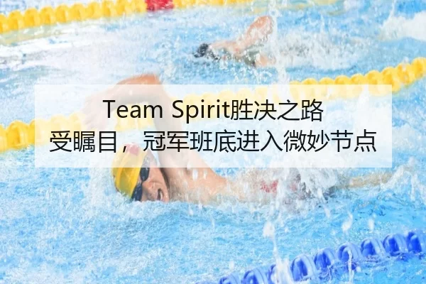 Team Spirit胜决之路受瞩目，冠军班底进入微妙节点